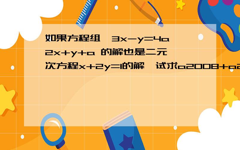 如果方程组{3x-y=4a,2x+y+a 的解也是二元一次方程x+2y=1的解,试求a2008+a2009的值