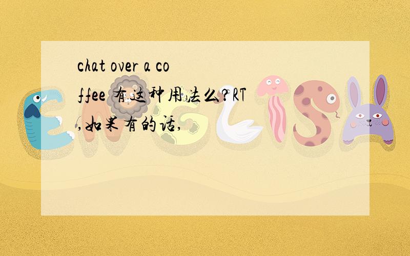 chat over a coffee 有这种用法么?RT,如果有的话,