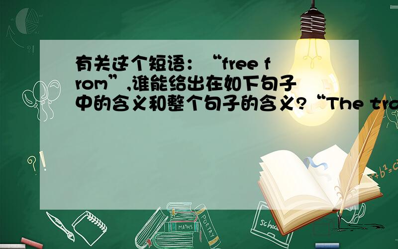 有关这个短语：“free from”,谁能给出在如下句子中的含义和整个句子的含义?“The transformation process from inputs into outputs can not be free from random fluctuation.”谁能给出该短语在如上句子中的含义和