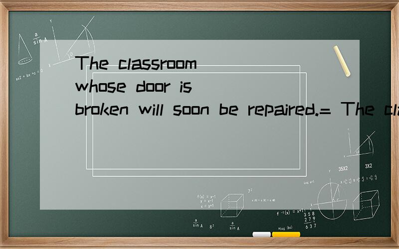 The classroom whose door is broken will soon be repaired.= The classroom the door of which is broken will soon be repaired.这两个句子中的,主语和宾语,还有像这种句子如何分辨主语和宾语.