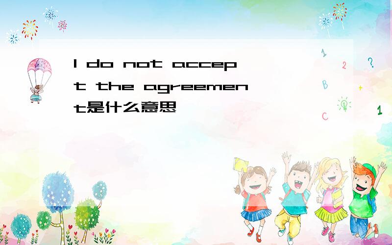 I do not accept the agreement是什么意思