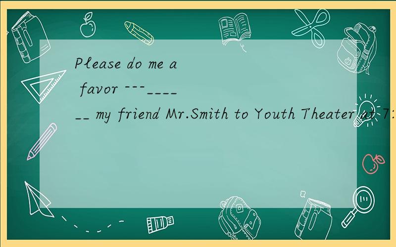 Please do me a favor ---______ my friend Mr.Smith to Youth Theater at 7:30 tonight.A.to invite B.inviting C.invite D.invited答案说选C做祈使句.那么如果用B动名词短语解释说明favor的内容为什么不对?我不知道怎么了为什