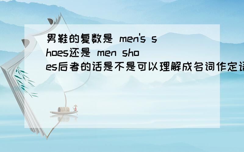 男鞋的复数是 men's shoes还是 men shoes后者的话是不是可以理解成名词作定语,貌似从语法角度并没有错吧,那么是不是这种题设计人或有生命的对象就只用名词所有格了呢,请帮我详解,