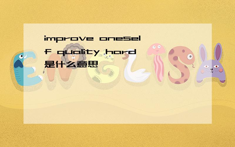 improve oneself quality hard是什么意思