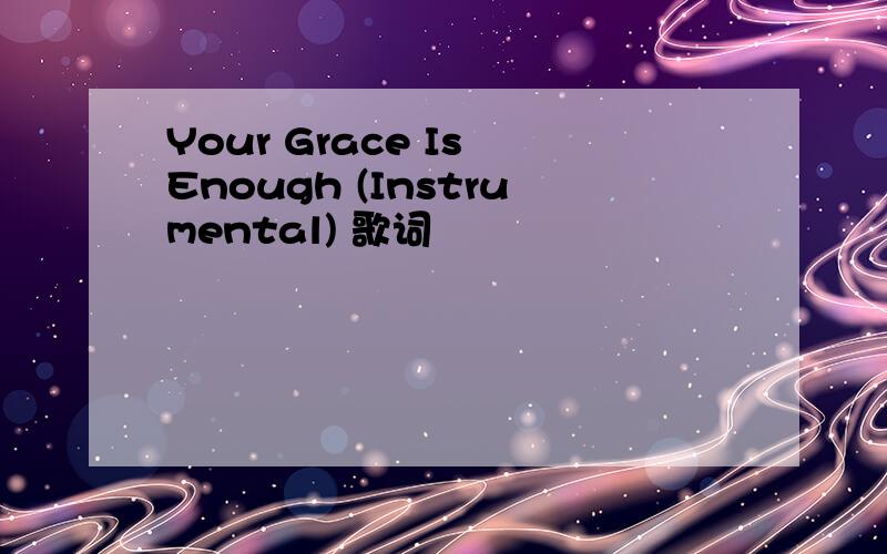 Your Grace Is Enough (Instrumental) 歌词