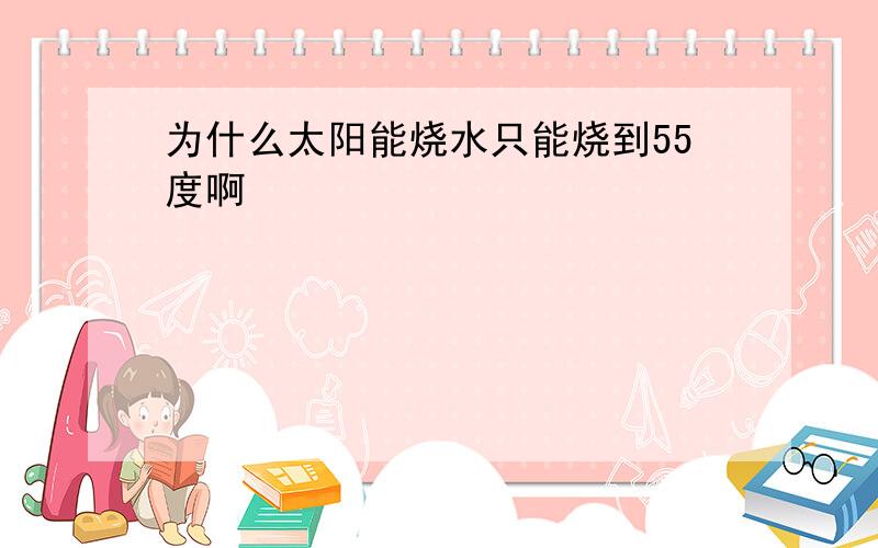 为什么太阳能烧水只能烧到55度啊