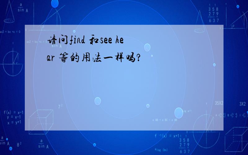 请问find 和see hear 等的用法一样吗?