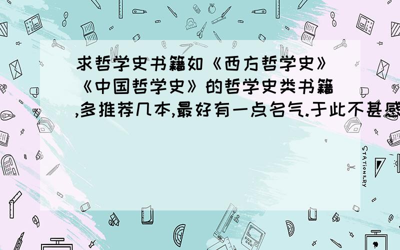 求哲学史书籍如《西方哲学史》《中国哲学史》的哲学史类书籍,多推荐几本,最好有一点名气.于此不甚感激.