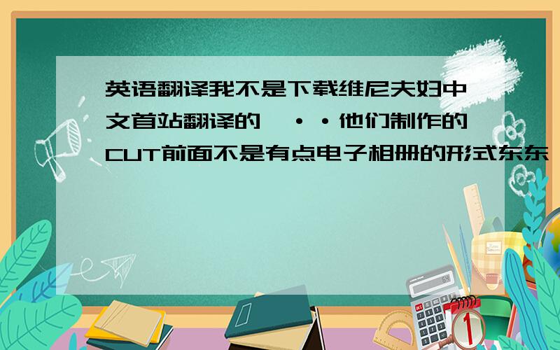 英语翻译我不是下载维尼夫妇中文首站翻译的嘛··他们制作的CUT前面不是有点电子相册的形式东东嘛·那段不是有个背景音乐嘛··我的记得里面歌词还有句（sha la an da ）连唱四遍,后面是女