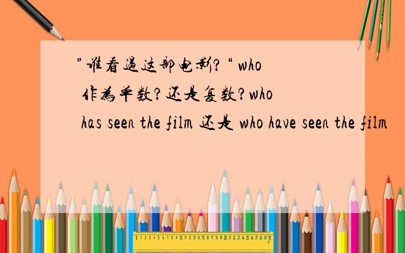 ”谁看过这部电影?“ who 作为单数?还是复数?who has seen the film 还是 who have seen the film