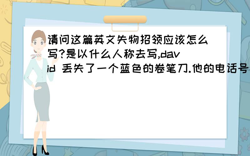 请问这篇英文失物招领应该怎么写?是以什么人称去写,david 丢失了一个蓝色的卷笔刀.他的电话号码是392—4655