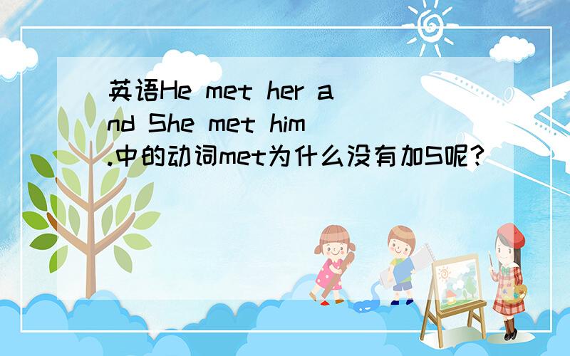 英语He met her and She met him.中的动词met为什么没有加S呢?