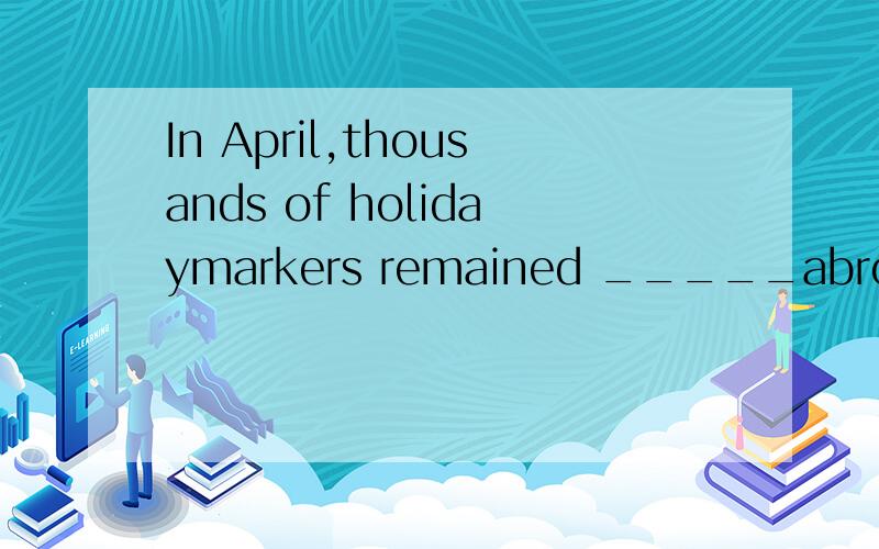 In April,thousands of holidaymarkers remained _____abroad due to the volcanic ash cloud.A.sticking B.stuck C.to be stuck D.to have stuck为什么排除别的,