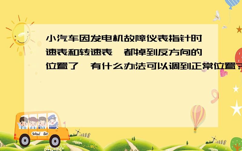 小汽车因发电机故障仪表指针时速表和转速表,都掉到反方向的位置了,有什么办法可以调到正常位置?