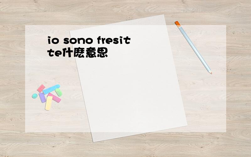 io sono fresitte什麽意思