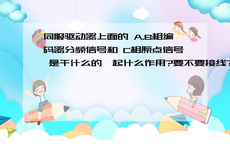 伺服驱动器上面的 A.B相编码器分频信号和 C相原点信号 是干什么的,起什么作用?要不要接线?