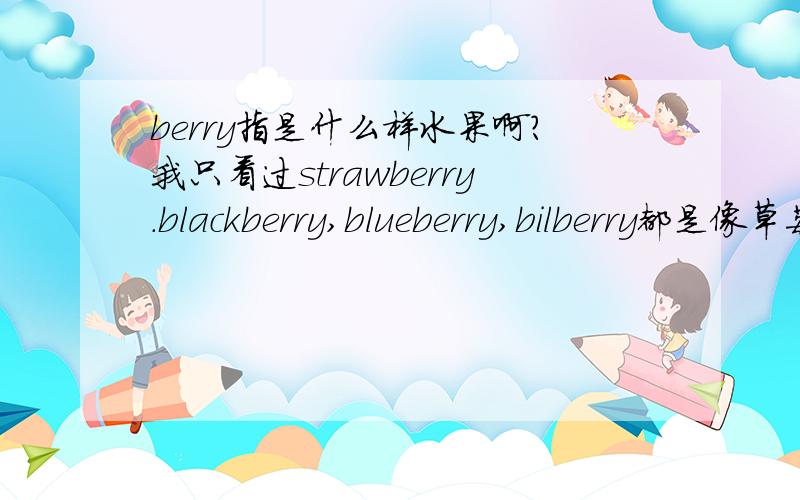 berry指是什么样水果啊?我只看过strawberry.blackberry,blueberry,bilberry都是像草莓样的吗?