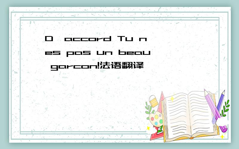 D'accord Tu n'es pas un beau garcon!法语翻译