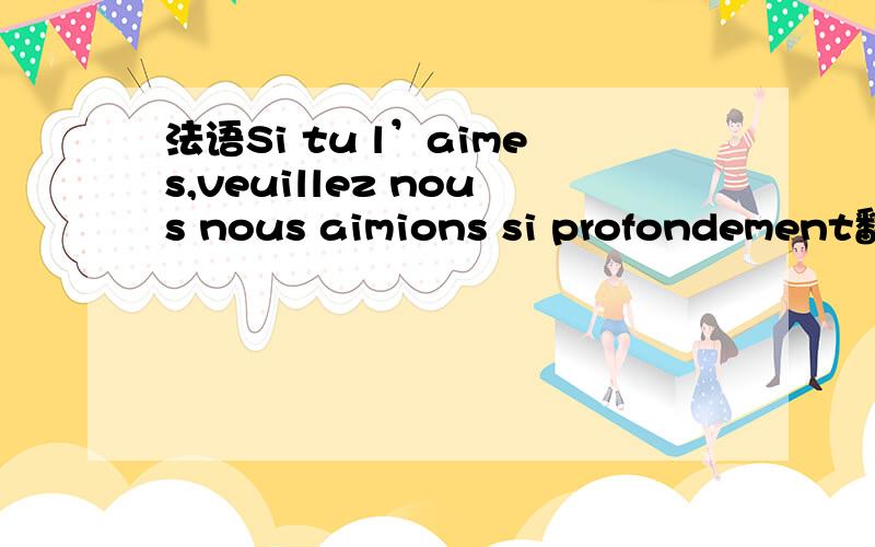 法语Si tu l’aimes,veuillez nous nous aimions si profondement翻译过来是什么意思?