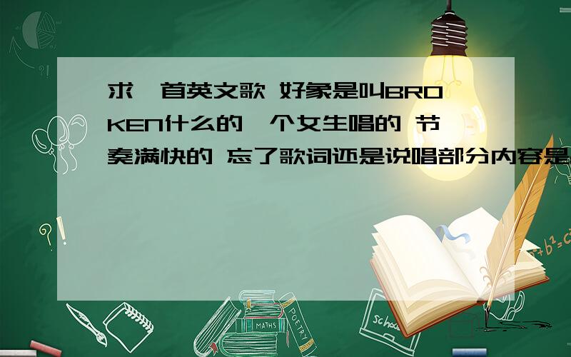 求一首英文歌 好象是叫BROKEN什么的一个女生唱的 节奏满快的 忘了歌词还是说唱部分内容是anything you can do,i can do it better