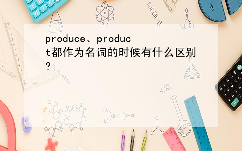 produce、product都作为名词的时候有什么区别?