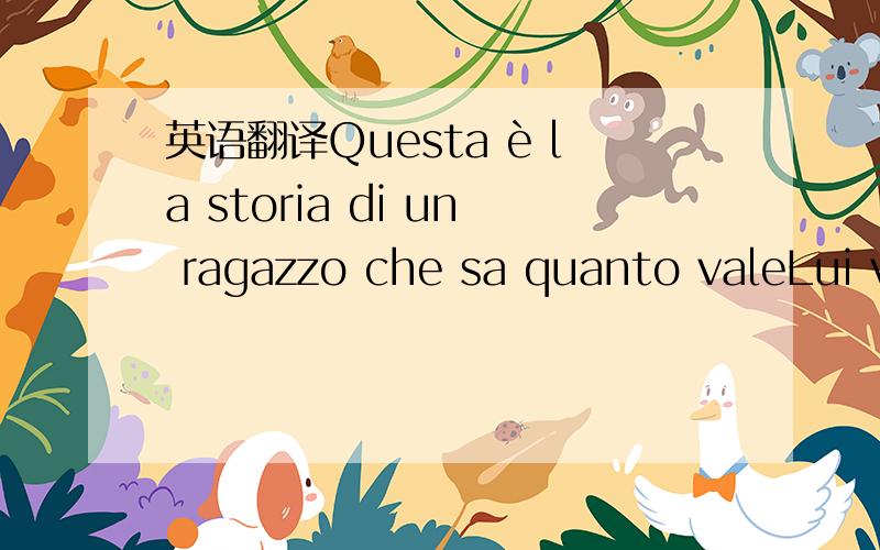 英语翻译Questa è la storia di un ragazzo che sa quanto valeLui vuole distinguersi dalla gente normaleCrescendo ha visto il meglio e il peggioVuole disegnare il futuro,sfidare il destino e fargli uno sfregioVede chi dentro è un re restare zitto