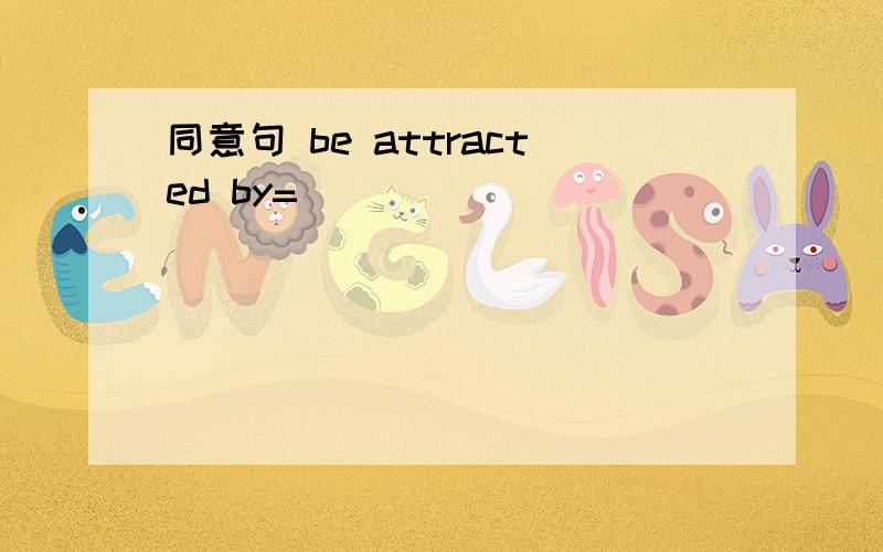 同意句 be attracted by=