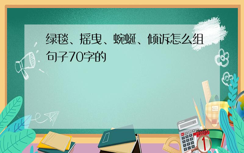 绿毯、摇曳、蜿蜒、倾诉怎么组句子70字的