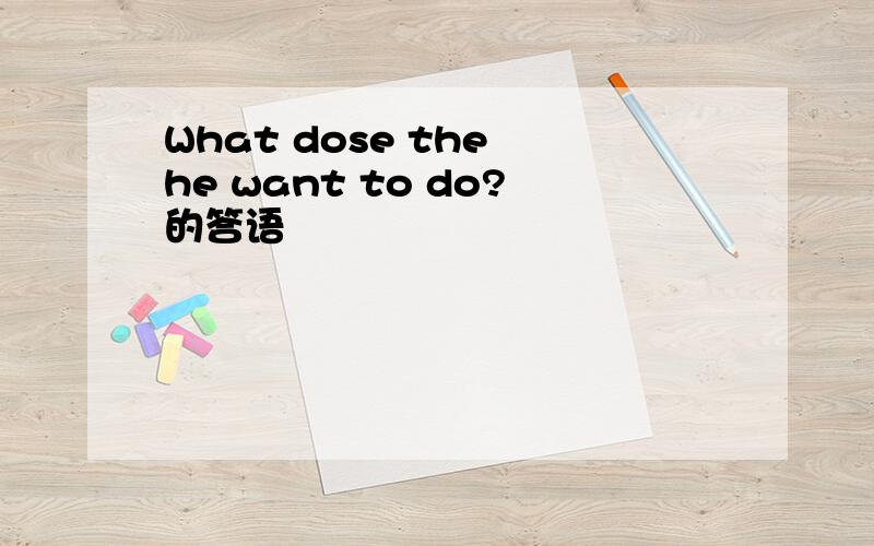 What dose the he want to do?的答语