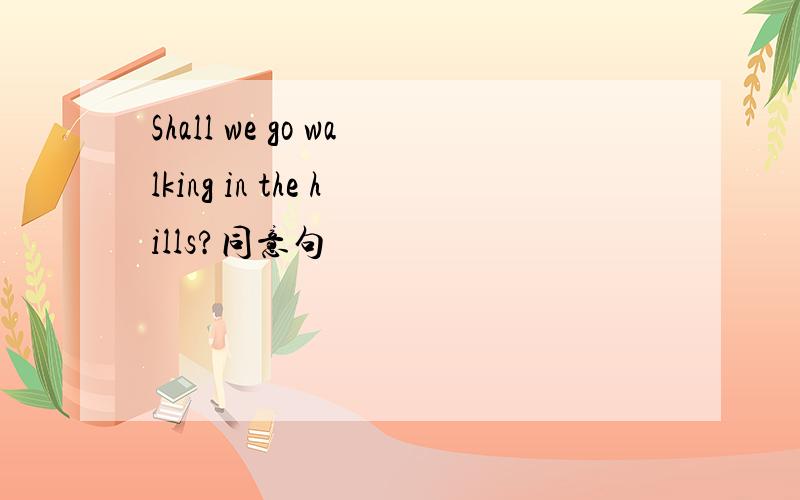 Shall we go walking in the hills?同意句