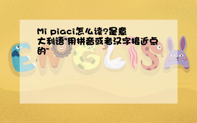 Mi piaci怎么读?是意大利语~用拼音或者汉字接近点的~