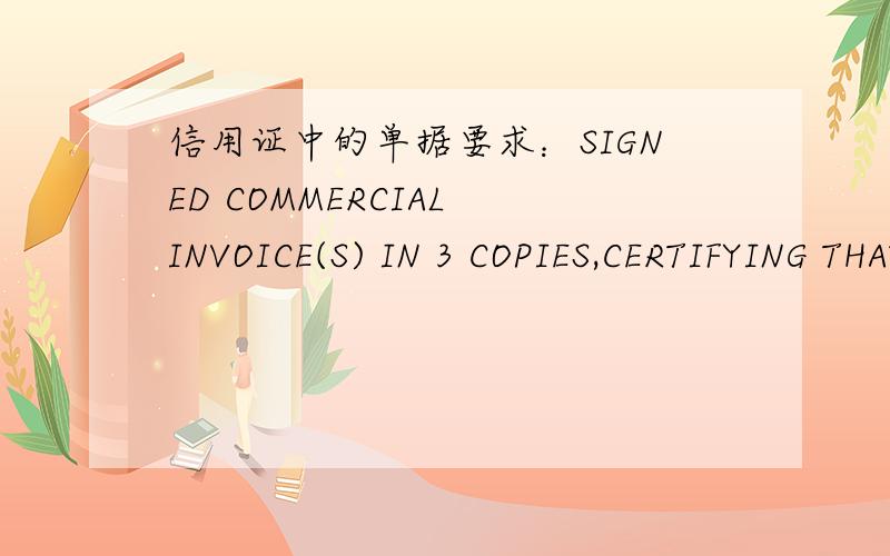 信用证中的单据要求：SIGNED COMMERCIAL INVOICE(S) IN 3 COPIES,CERTIFYING THAT.信用证中这条：SIGNED COMMERCIAL INVOICE(S) IN 3 COPIES,CERTIFYING THAT THE GOODS SUPPLIED ARE AS PER PROFORMA INVOICE NO.DESMO-SFF110423-3 DATED 23.04.2011.