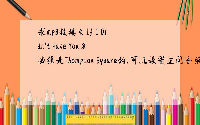 求mp3链接《If I Didn't Have You》必须是Thompson Square的,可以设置空间音乐的链接