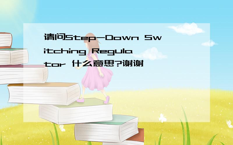 请问Step-Down Switching Regulator 什么意思?谢谢