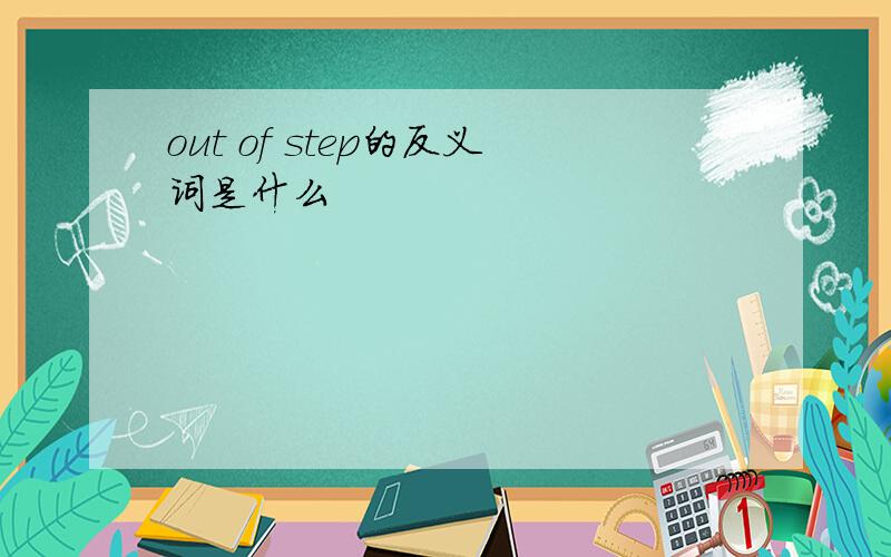 out of step的反义词是什么