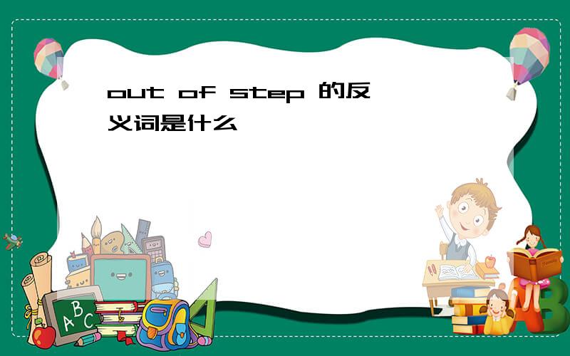 out of step 的反义词是什么