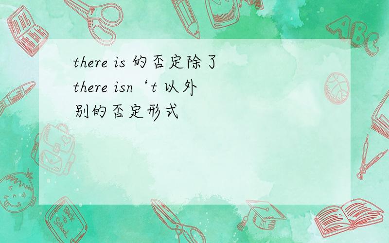 there is 的否定除了there isn‘t 以外别的否定形式