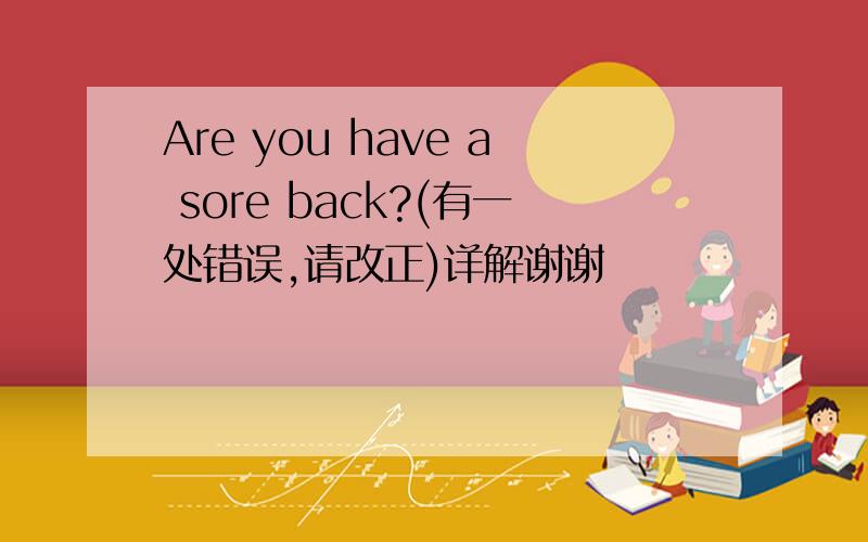 Are you have a sore back?(有一处错误,请改正)详解谢谢