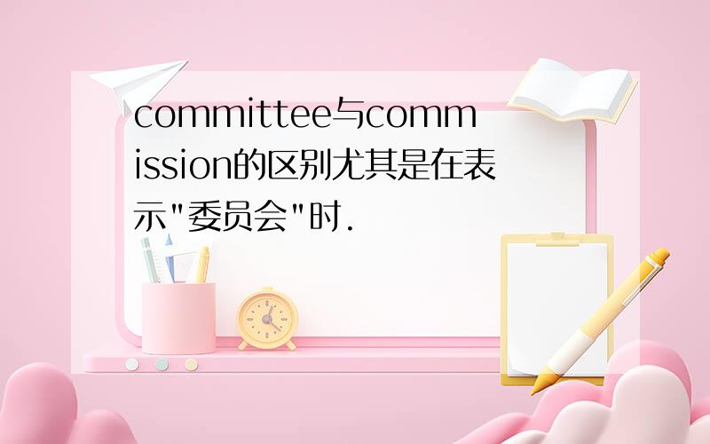 committee与commission的区别尤其是在表示