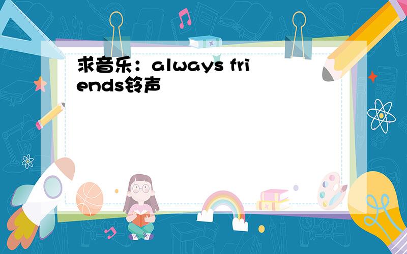 求音乐：always friends铃声