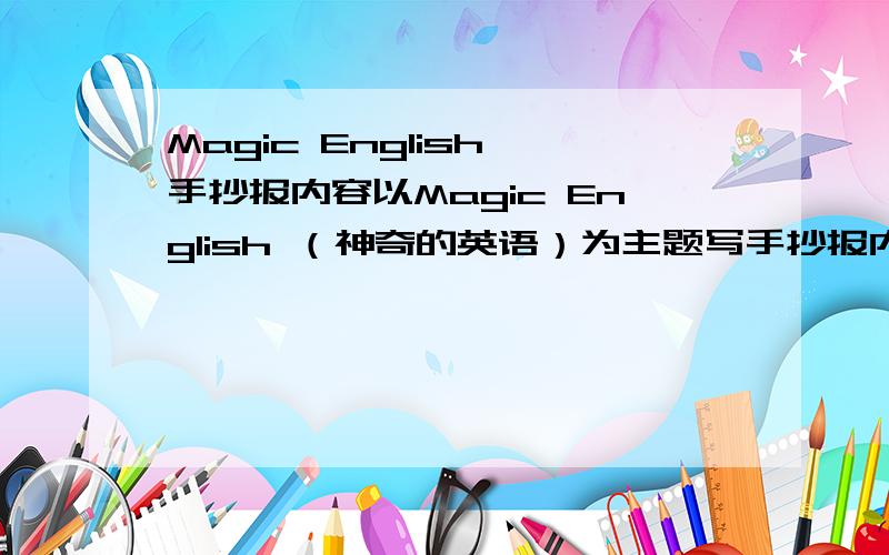 Magic English 手抄报内容以Magic English （神奇的英语）为主题写手抄报内容,要多!