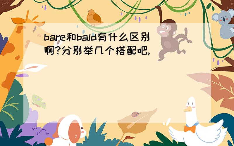 bare和bald有什么区别啊?分别举几个搭配吧,