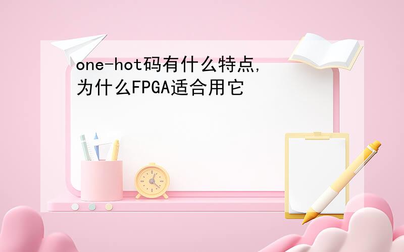 one-hot码有什么特点,为什么FPGA适合用它