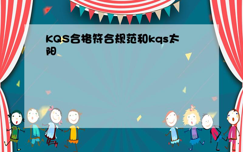 KQS合格符合规范和kqs太阳