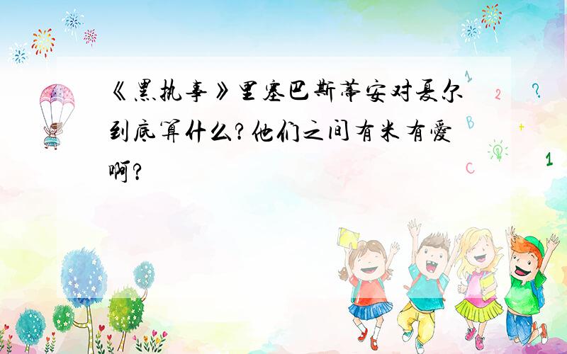 《黑执事》里塞巴斯蒂安对夏尔到底算什么?他们之间有米有爱啊?