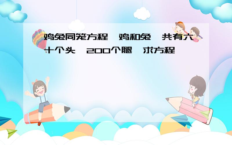 鸡兔同笼方程,鸡和兔一共有六十个头,200个腿,求方程