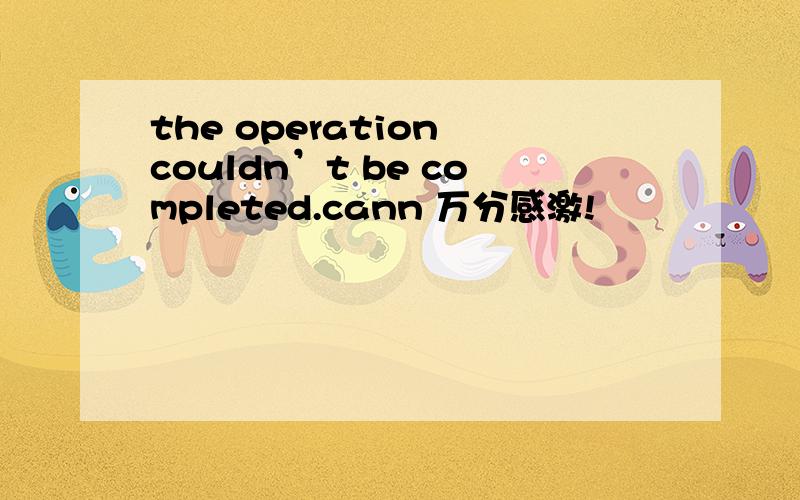 the operation couldn’t be completed.cann 万分感激!