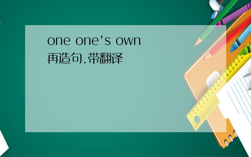 one one's own 再造句.带翻译