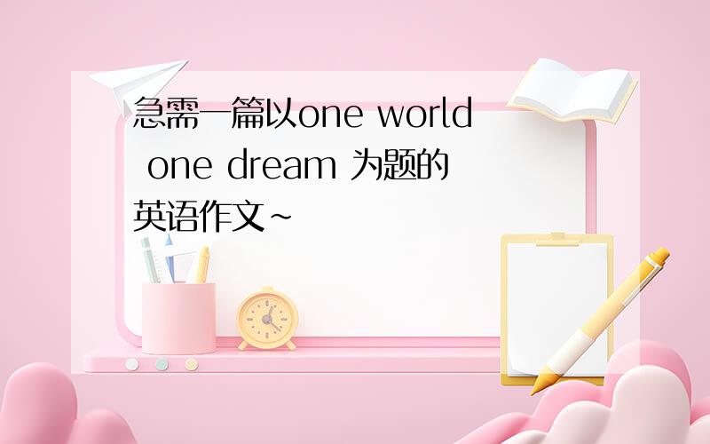 急需一篇以one world one dream 为题的英语作文~