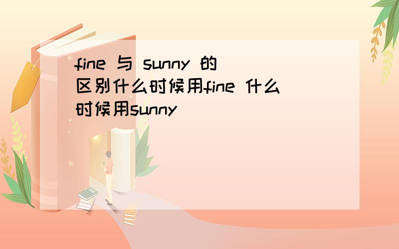 fine 与 sunny 的区别什么时候用fine 什么时候用sunny